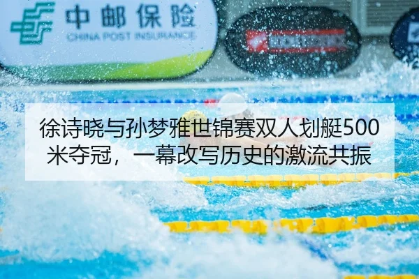 徐诗晓与孙梦雅世锦赛双人划艇500米夺冠，一幕改写历史的激流共振