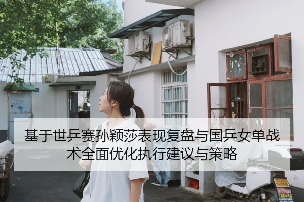 基于世乒赛孙颖莎表现复盘与国乒女单战术全面优化执行建议与策略