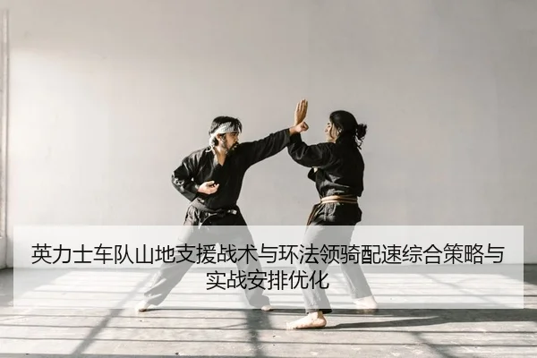 英力士车队山地支援战术与环法领骑配速综合策略与实战安排优化